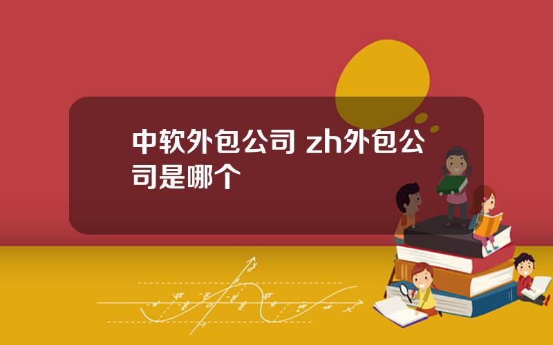 中软外包公司 zh外包公司是哪个